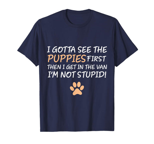 I Gotta See The Puppies First. I'm Not Stupid Funny Adult T-Shirt