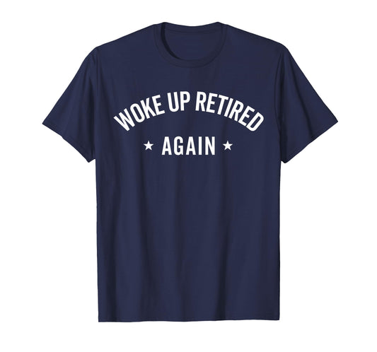 Woke Up Retired Again Funny Retirement Gifts Party Men Women T-Shirt