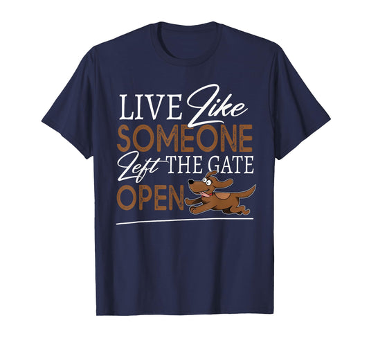 Live Like Someone Left The Gate Open! Funny Dog Lover Owner T-Shirt