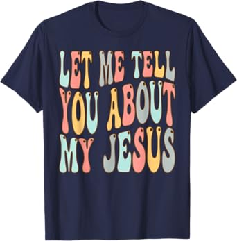 Let Me Tell You About My Jesus Christ T-Shirt