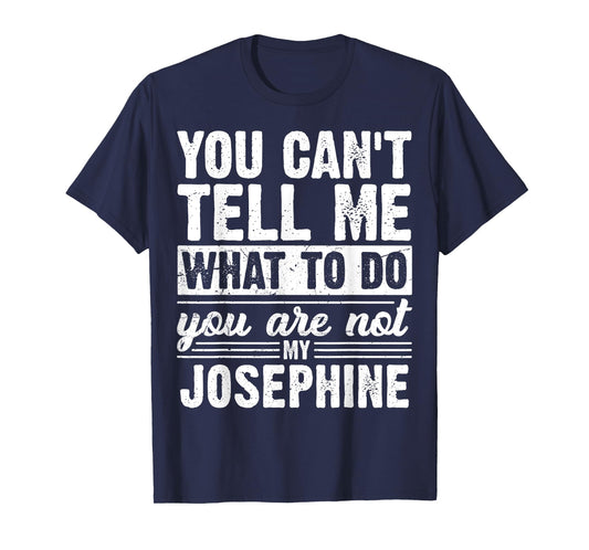 You Can't Tell Me What to Do You are Not My Josephine Funny T-Shirt