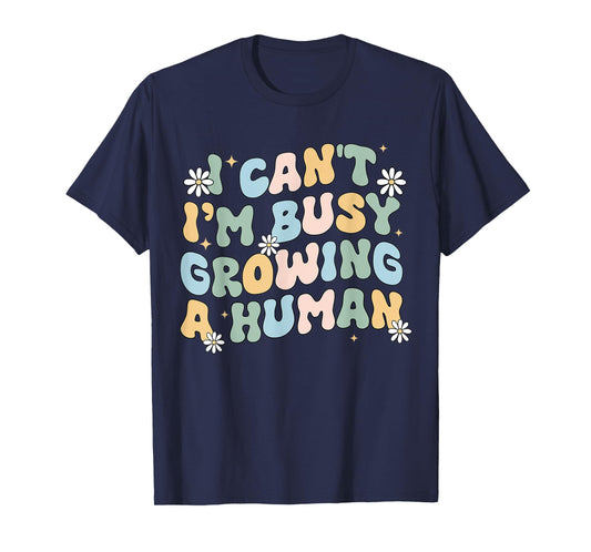 I Can't Im Busy Growing A Human Pregnant Mom Mother's Day T-Shirt