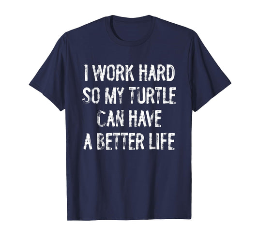I Work Hard So My Turtle Can Have A Better Life T-Shirt