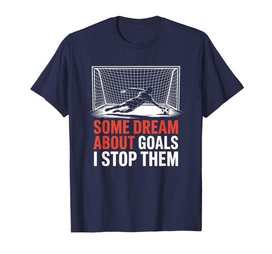 Some Dream About Goals I Stop Them, Team Soccer Player T-Shirt