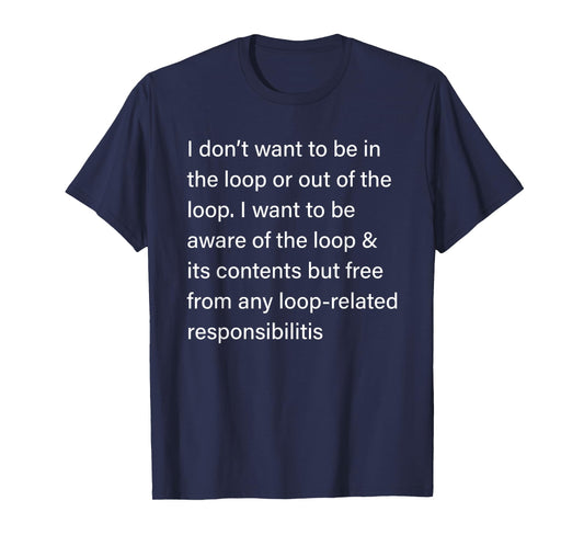 I Don’t Want to Be in or Out of The Loop Sarcastic Quote T-Shirt