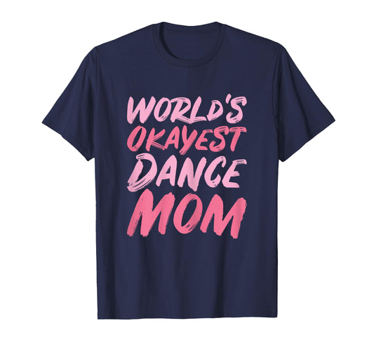 World's Okayest Dance Mom - Funny Mother's Day T-Shirt