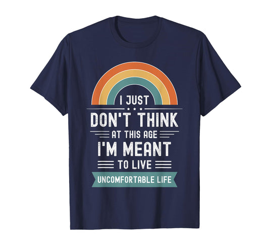 Don't Think At This Age I'm Meant To Live Uncomfortable Life T-Shirt