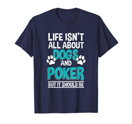 Life Isn't All About Dogs And Poker, Poker Player T-Shirt