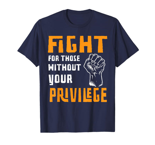 Fight For Those Who Don't Have Your Privilege T-Shirt