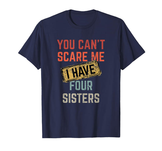 You Can't Scare Me I Have Four Sisters Funny Brother Life T-Shirt