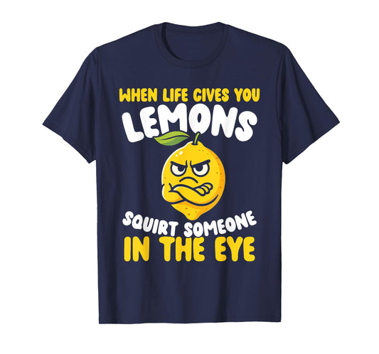 When Life Gives You Lemons, Squirt Someone in The Eye T-Shirt