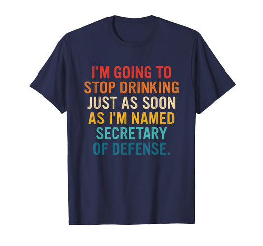 I'm Going To Stop Drinking I'm Named Secretary Of Defense T-Shirt