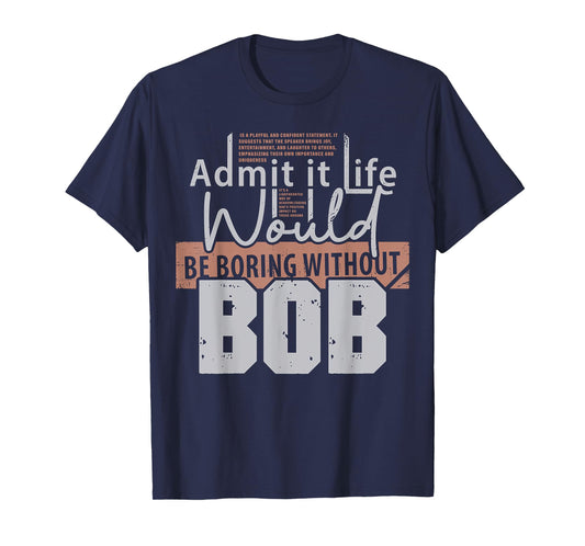 Admit It Life Would Be Boring Without Bob Funny Saying Bob T-Shirt