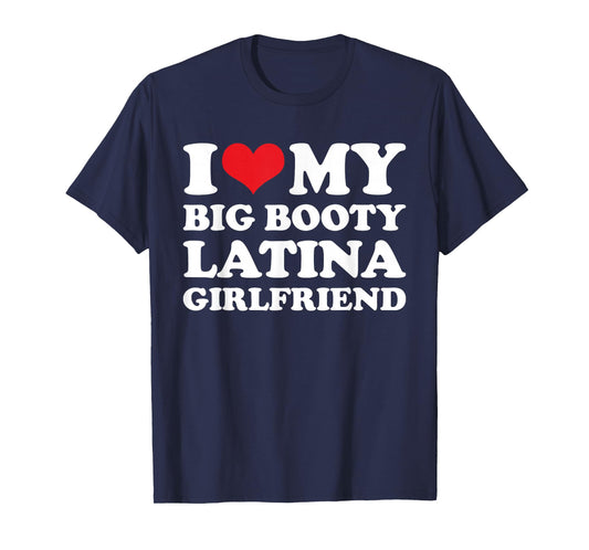 I Love My Big Booty Latina Girlfriend - Funny Boyfriend T-Shirt