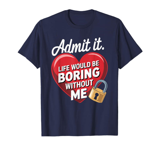 Admit It Life Would Be Boring Without Me Funny Saying T-Shirt