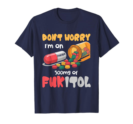 Don't Worry I'm On 500mg Of Fukitol Funny Saying Quote T-Shirt