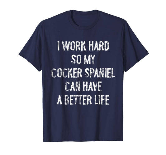 I Work Hard So My Cocker Spaniel Can Have A Better Life T-Shirt