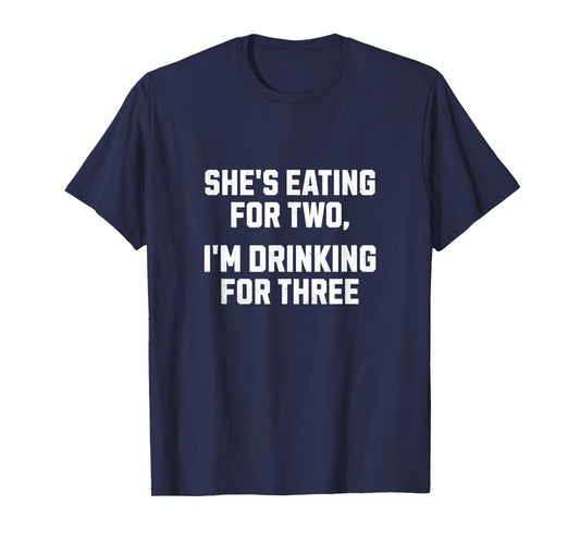 She's Eating For Two I'm Drinking For Three Funny New Dad T-Shirt
