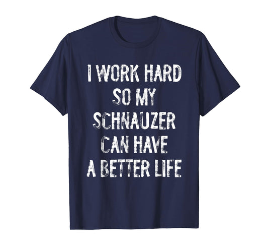 I Work Hard So My Schnauzer Can Have A Better Life T-Shirt