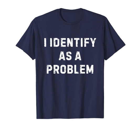 I Identify As A Problem Funny Sarcastic Humour Saying T-Shirt
