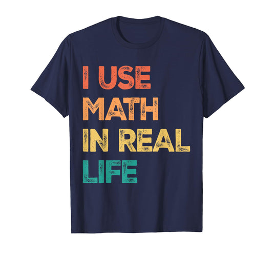 Math Teacher Funny I Use Math In Real Life Algebra Lover T-Shirt for Men Women