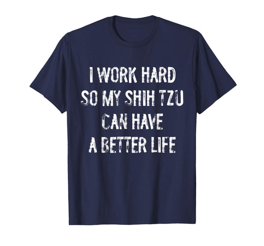 I Work Hard So My Shih Tzu Can Have A Better Life T-Shirt