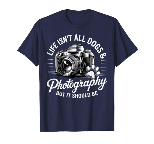 Life Isn't All Dogs And Photography Funny Photographer T-Shirt