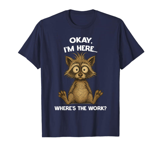Okay, I'm Here... Where's The Work? Raccoon Hilarious T-Shirt