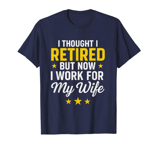 I Thought I Retired Now I Work for My Wife Funny Design T-Shirt