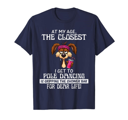at My Age The Closest I Get to Pole Dancing is Gripping T-Shirt