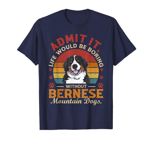 Admit It Life's Boring Without Bernese Mountain Dogs Funny T-Shirt