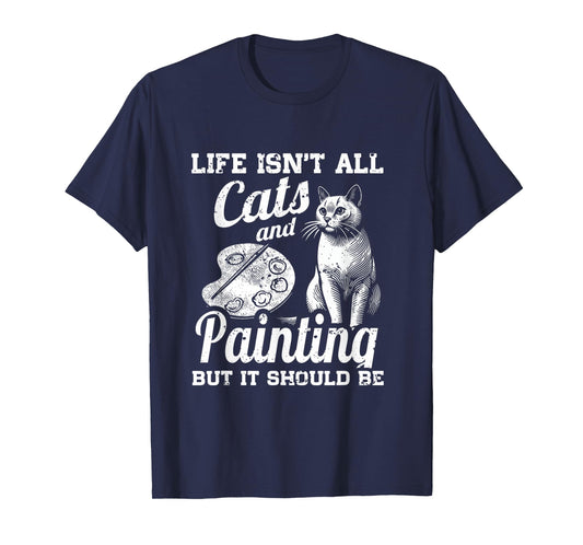 Life Isn't All Cats And Painting But It Should Be T-Shirt