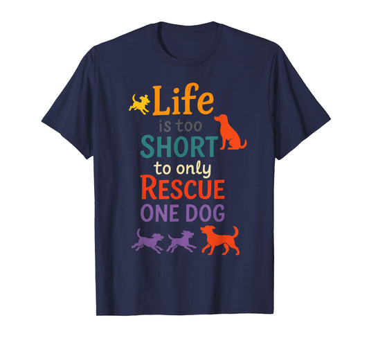 Life is Too Short to Only Rescue One Dog - Animal Lover T-Shirt
