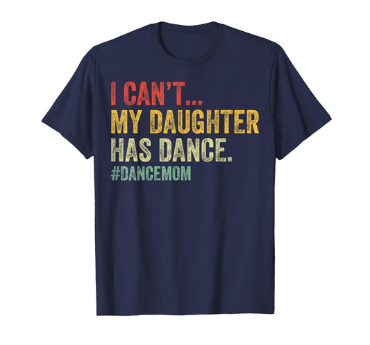 I Can't My Daughter Has Dance Funny Dance Mom T-Shirt