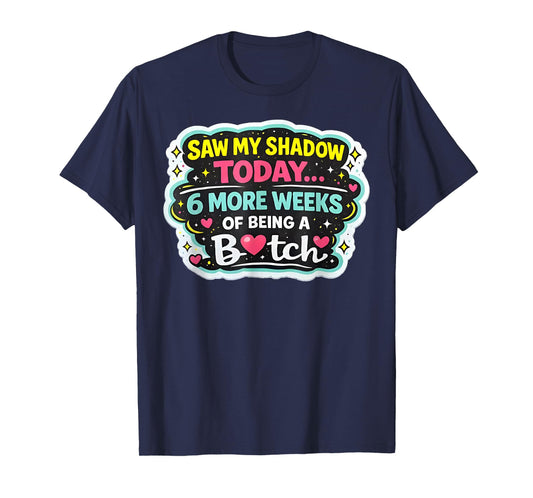 Saw My Shadow Today 6 More Weeks of Being A Bitch T-Shirt - T-Shirt | Navy