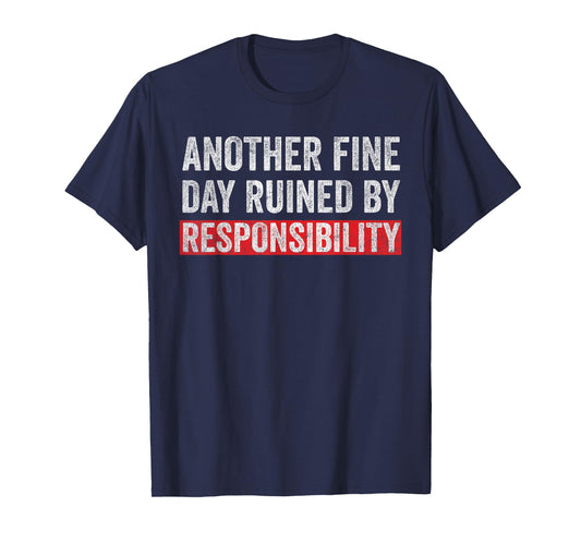 Another Fine Day Ruined By Responsibility Funny Sarcastic T-Shirt