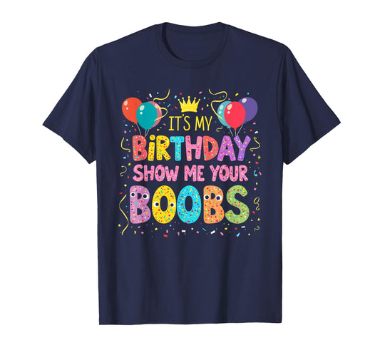 It's My Birthday Show Me Your Boobs Men's Humor Funny T-Shirt