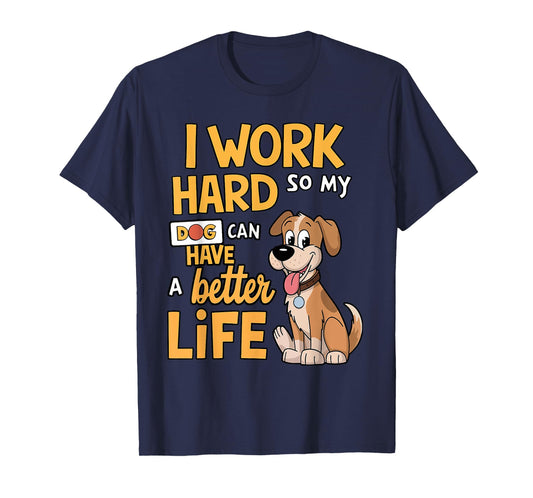I Work Hard so My Dog Can Have a Better Life - Funny Dog T-Shirt for Men Women Kids