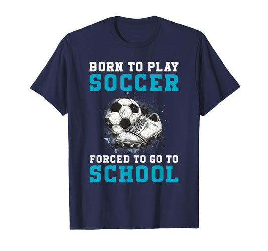 Born To Play Soccer Forced To Go To School Funny Soccer T-Shirt