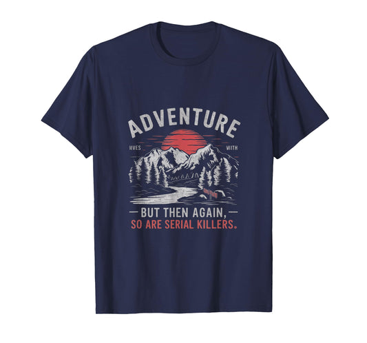 ADVENTURE IS OUT THERE BUT SO ARE SERIAL KILLERS T-Shirt