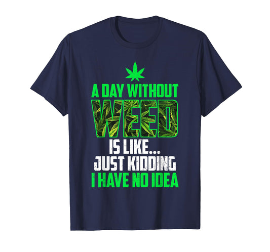A Day Without Weed Is Like Just Kidding Funny Weed Humor T-Shirt