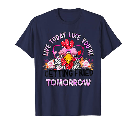 Live Today Like You’re Getting Fried Tomorrow Chicken Funny T-Shirt