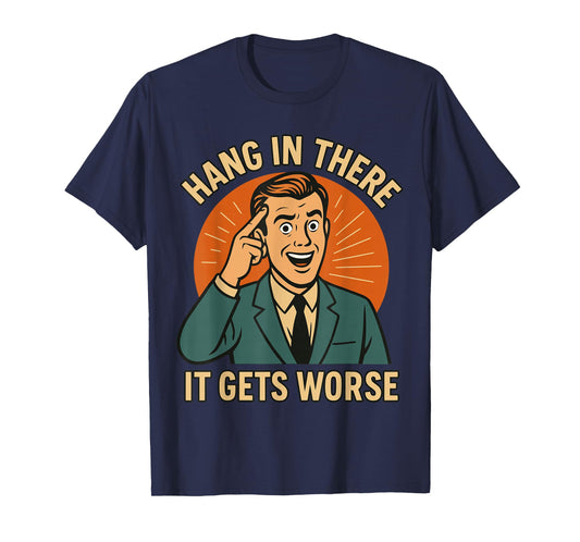 Hang in There It Gets Worse Shirt for Men, Funny T-Shirt