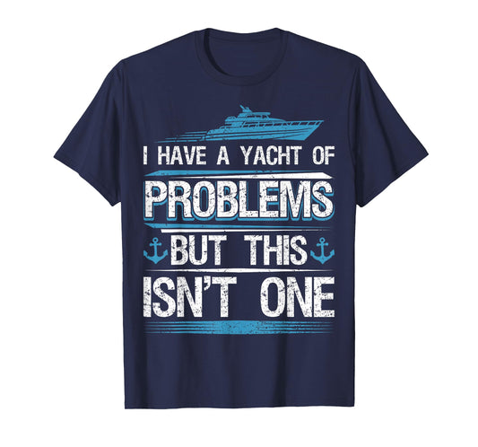 I Have Yacht of Problems Boating Sailing Boat Captain Sailor T-Shirt