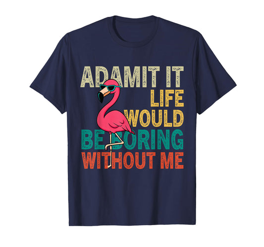 Flamingo Admit It Life Would Be Boring Without Me T-Shirt