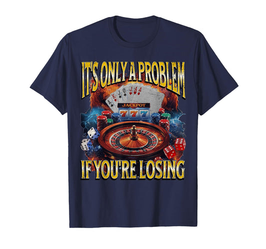 It’s Only A Problem if You’re Losing Funny Gambling Bootleg T-Shirt