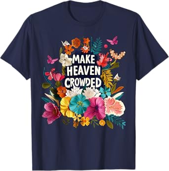 Make Heaven Crowded Floral Religious Bible Verse Christian T-Shirt