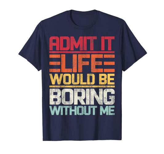 Admit It Life Would Be Boring Without Me Funny Saying Retro T-Shirt