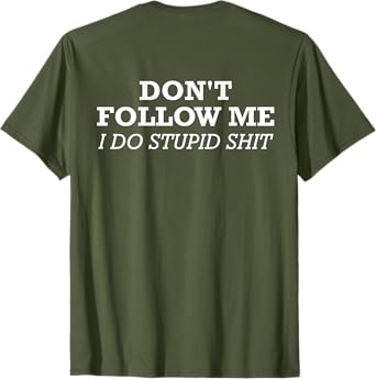 Don't Follow Me, I Do Stupid Shit (design on back) T-Shirt
