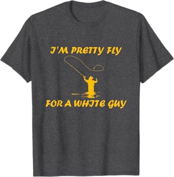 I’m Pretty Fly For A White Guy Funny Fly Fishing T-Shirt